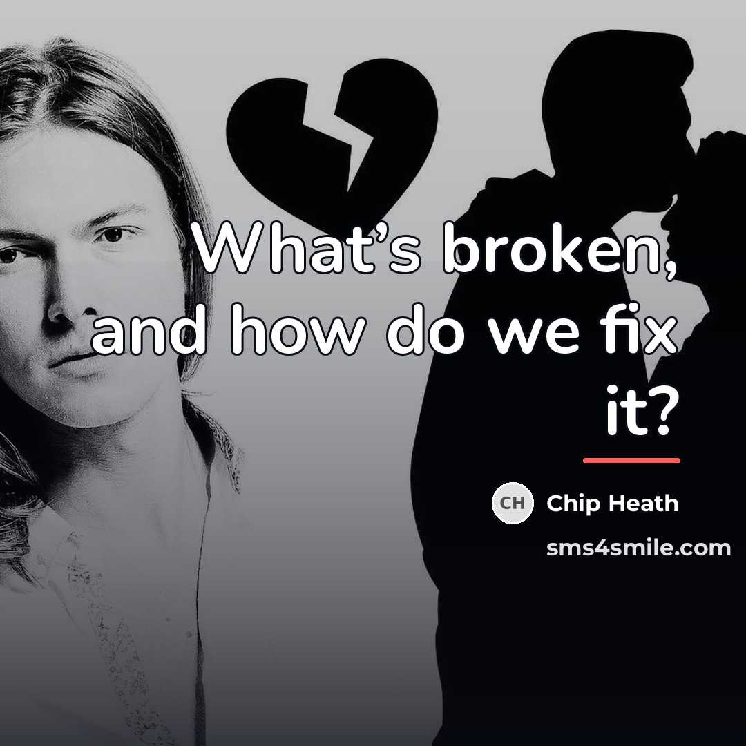 “What’s broken, and how do we fix it?…” quote by Chip Heath
