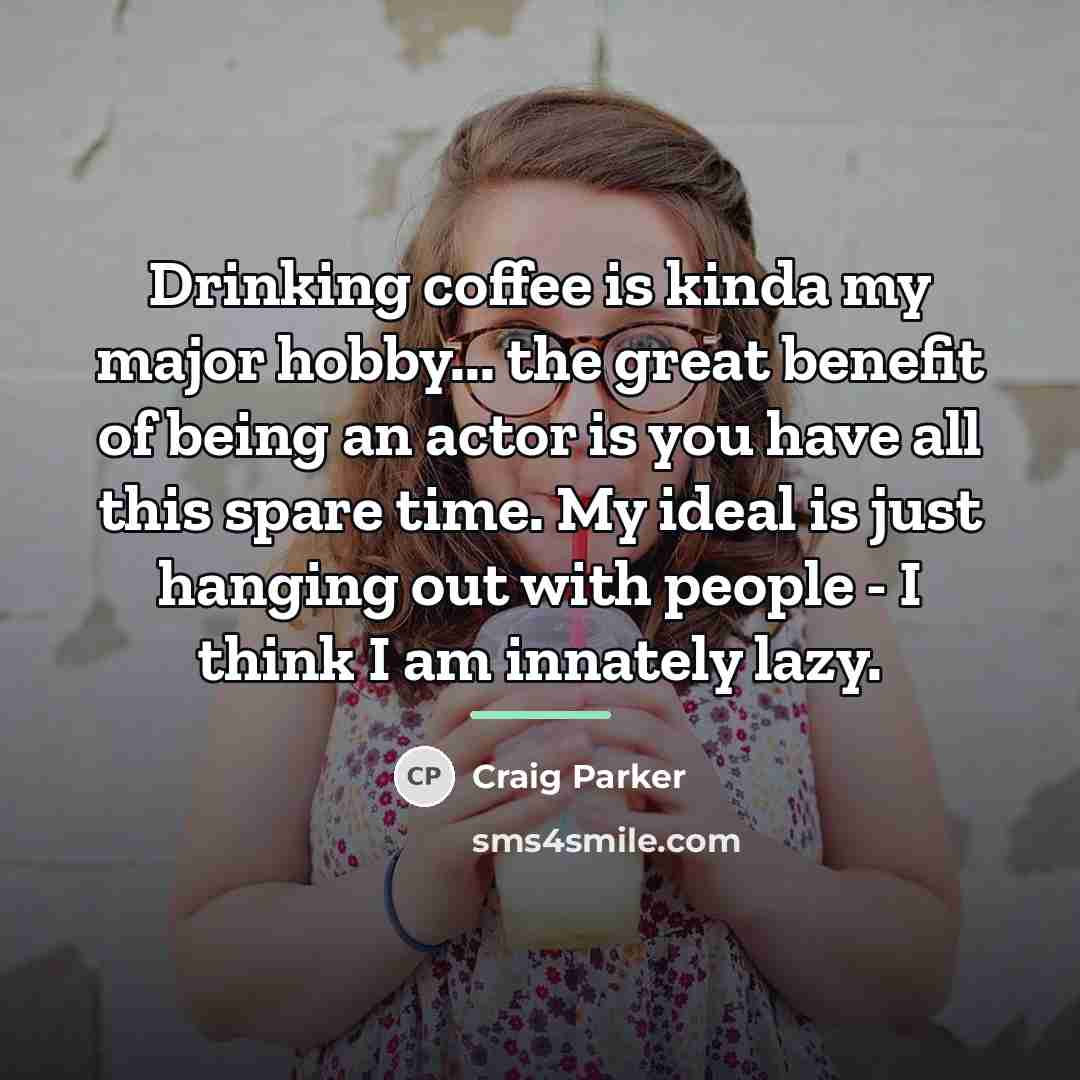 “Drinking coffee is kinda my major hobby... the great benefit…” quote by Craig Parker