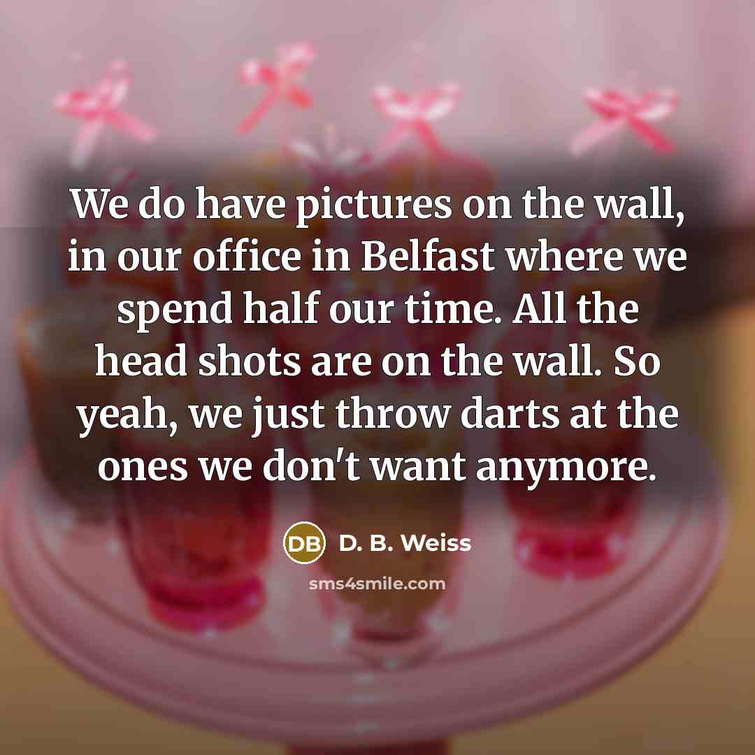 “We do have pictures on the wall, in our office…” quote by D. B. Weiss