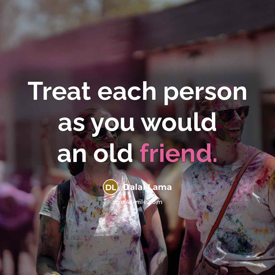 “Treat each person as you would an old friend.” quote by Dalai Lama