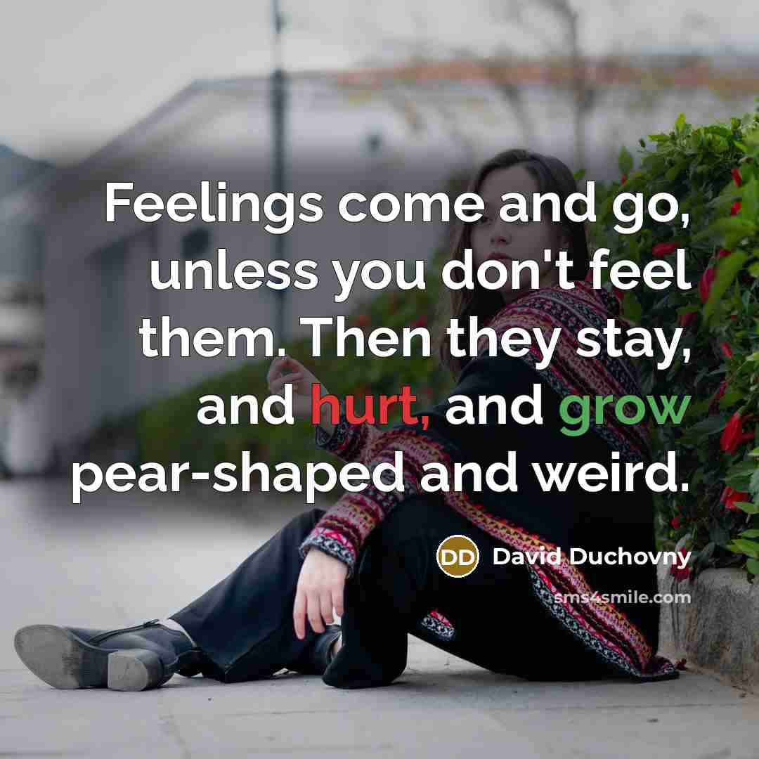 “Feelings come and go, unless you don't feel them. Then…” quote by David Duchovny