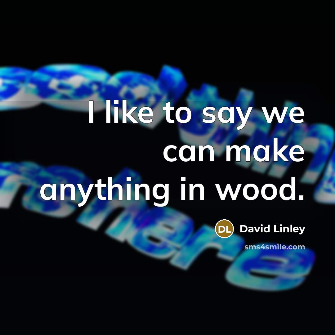 “I like to say we can make anything in wood.…” quote by David Linley