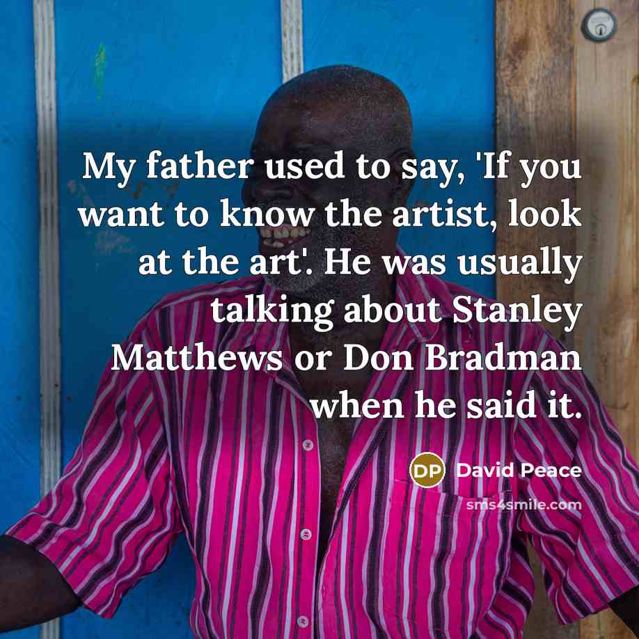 “My father used to say, 'If you want to know…” quote by David Peace