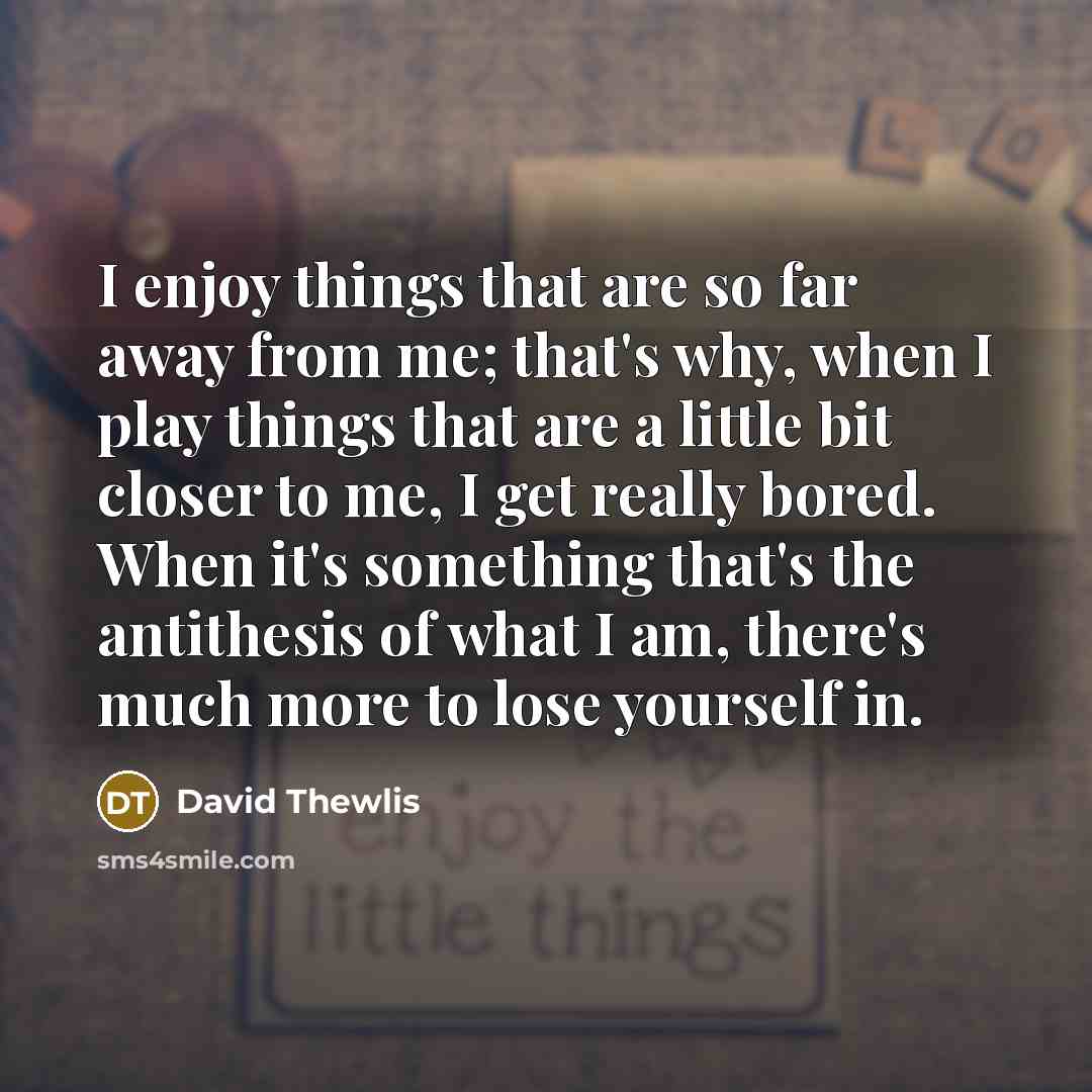 “I enjoy things that are so far away from me;…” quote by David Thewlis