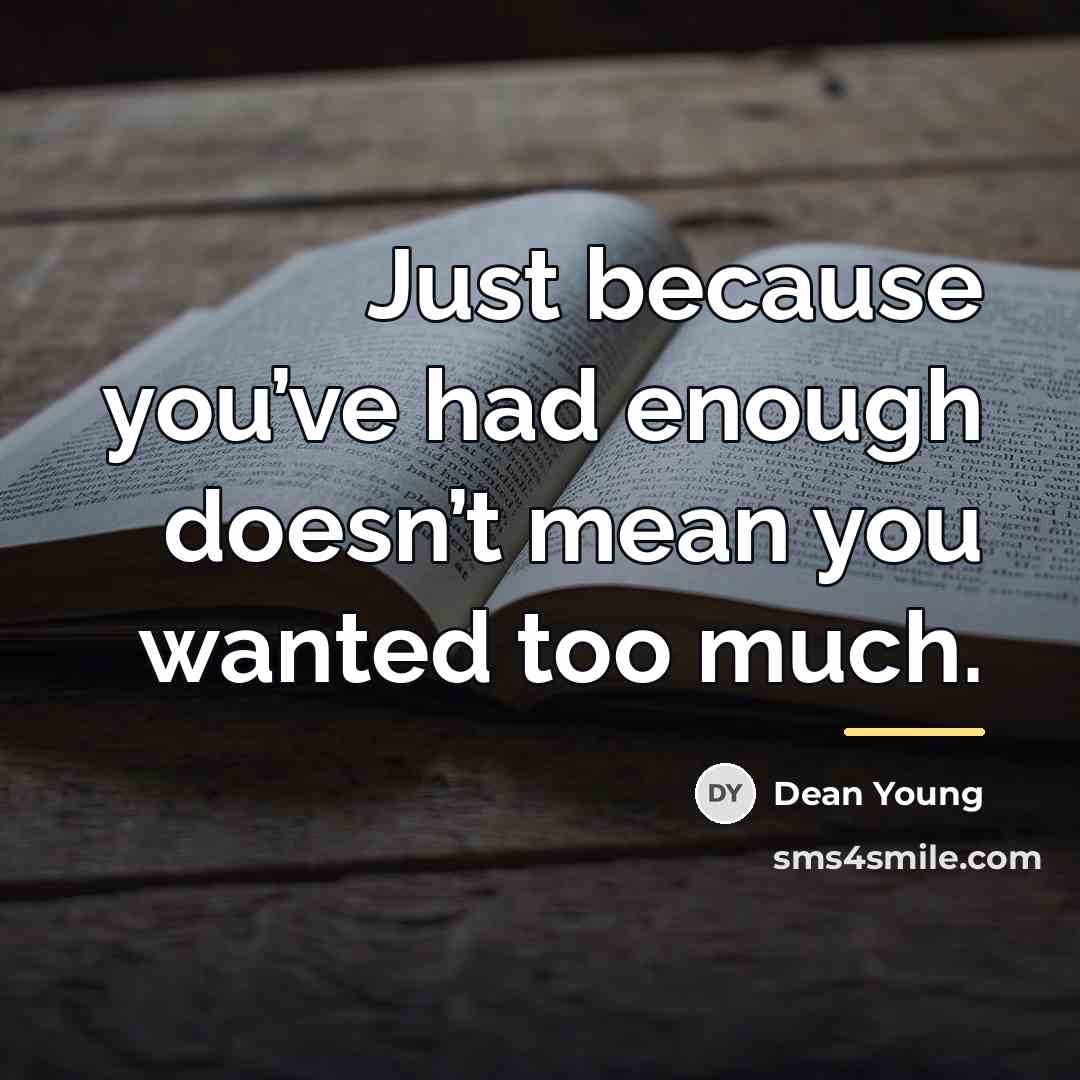“Just because you’ve had enough doesn’t mean you wanted too…” quote by Dean Young