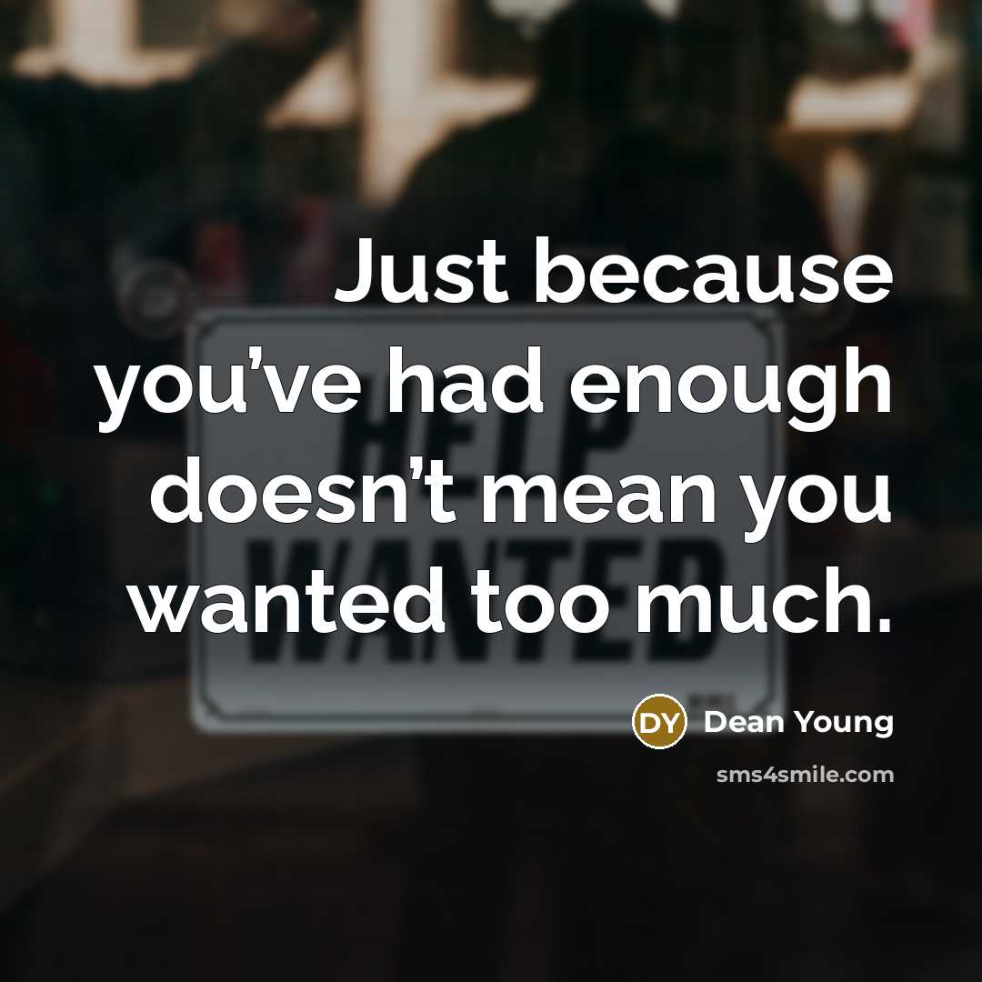 “Just because you’ve had enough doesn’t mean you wanted too much.” quote by Dean Young