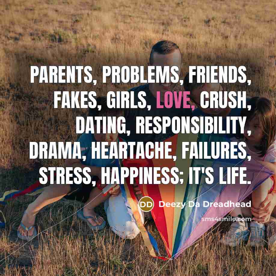 “Parents, problems, friends, fakes, girls, love, crush, dating, responsibility, drama,…” quote by Deezy Da Dreadhead