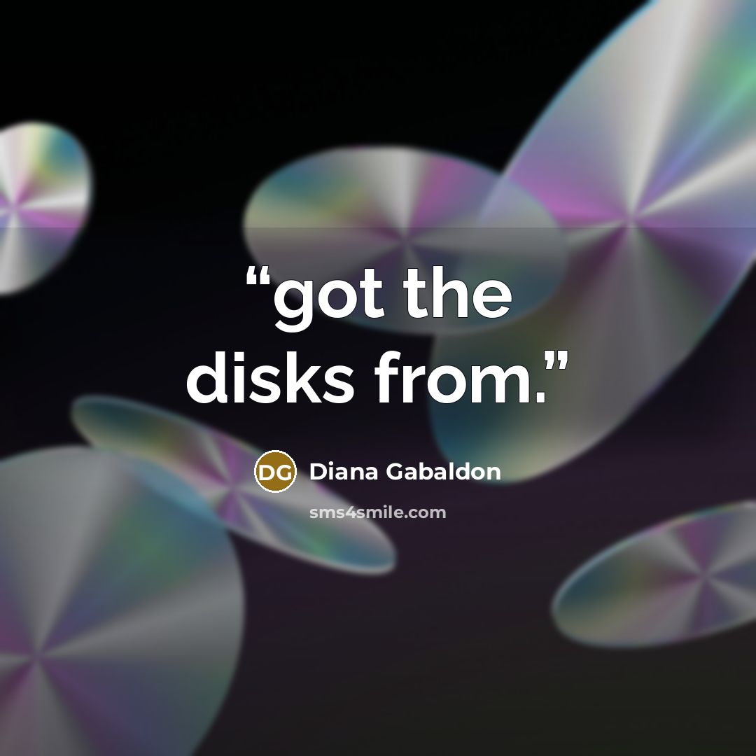 “got the disks from.” quote by Diana Gabaldon