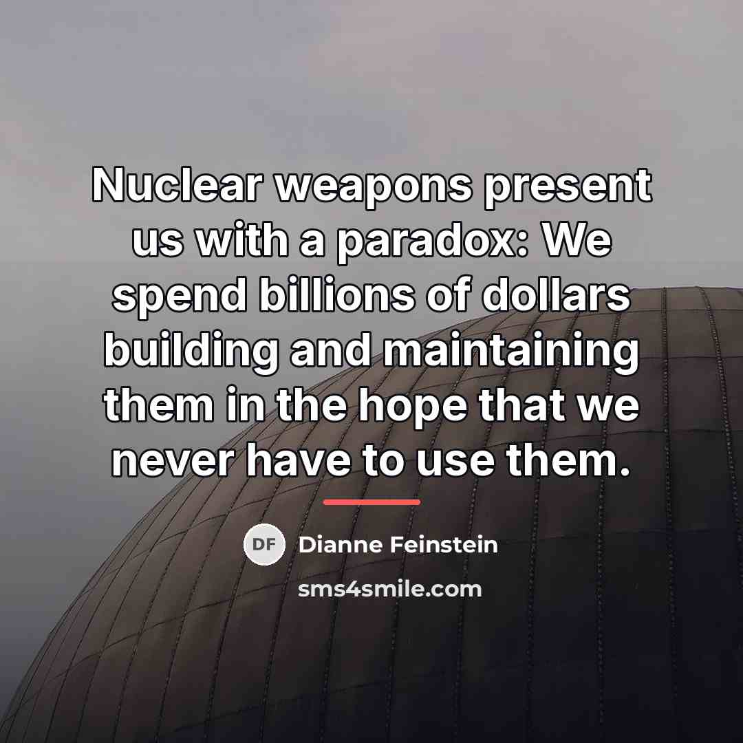 “Nuclear weapons present us with a paradox: We spend billions…” quote by Dianne Feinstein