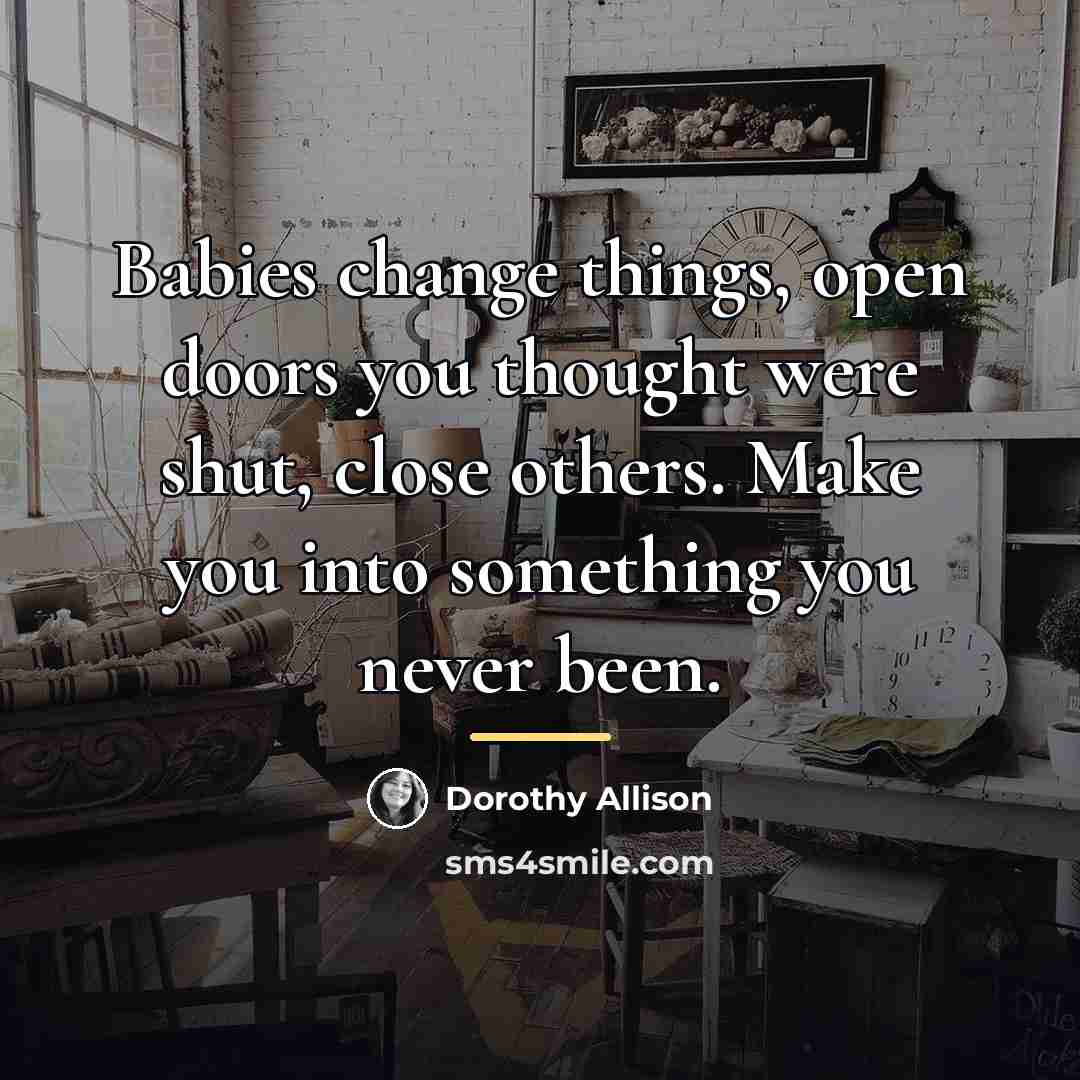 “Babies change things, open doors you thought were shut, close…” quote by Dorothy Allison