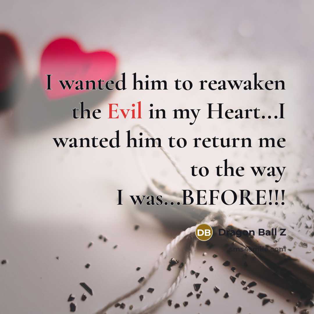 “I wanted him to reawaken the Evil in my Heart...I…” quote by Dragon Ball Z