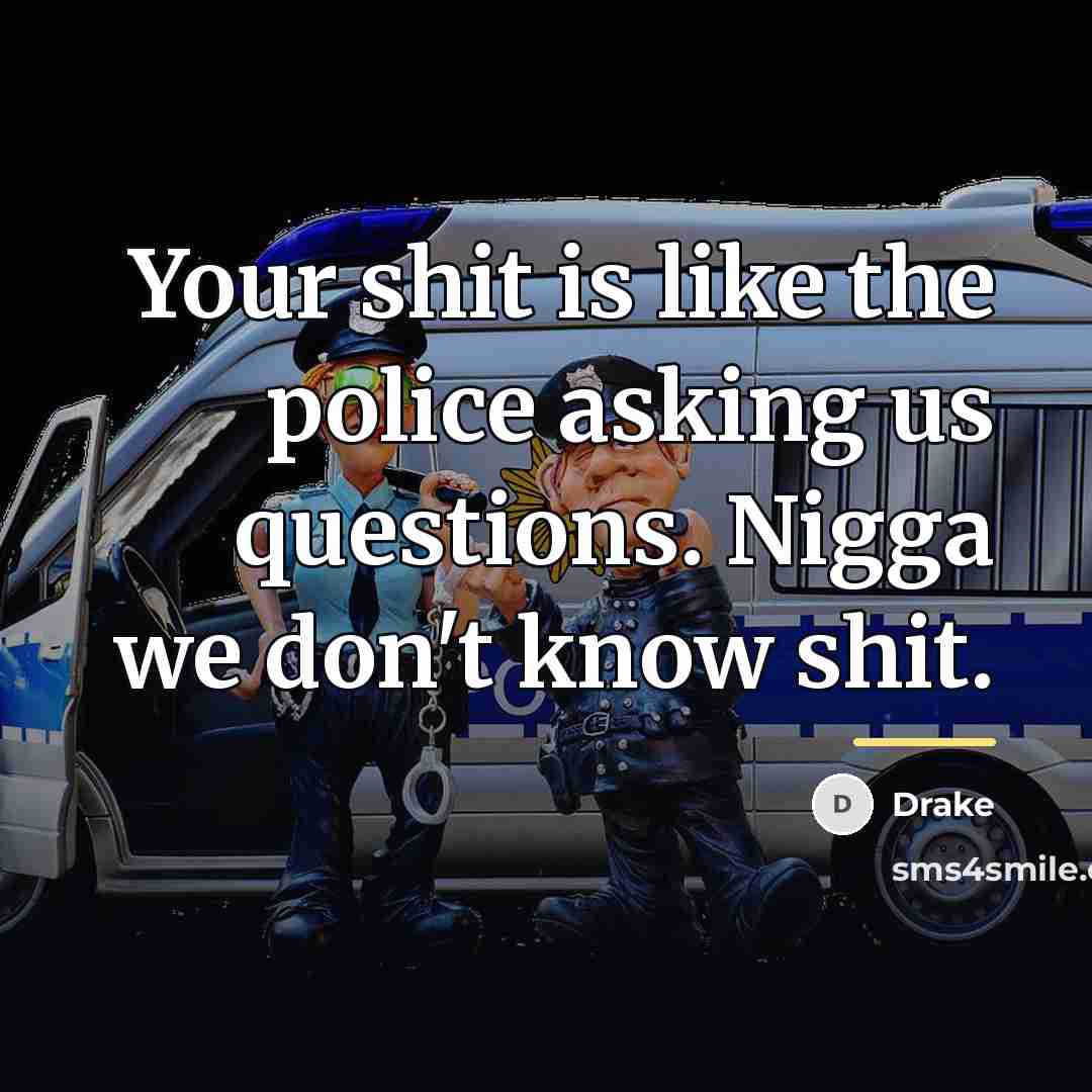 “Your shit is like the police asking us questions. Nigga…” quote by Drake