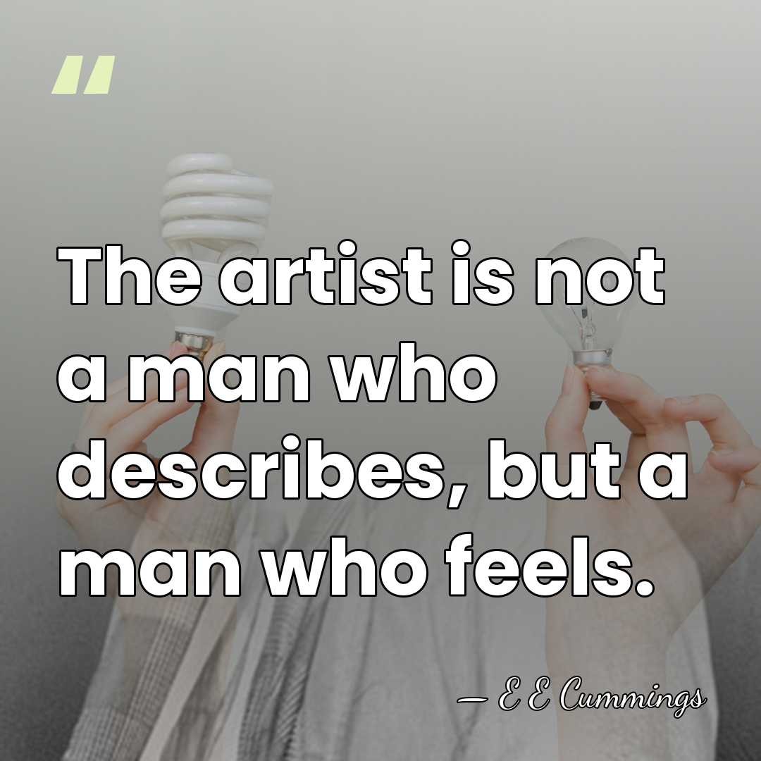 The artist is not a man who describes, but a man who&hellip; - E E Cummings