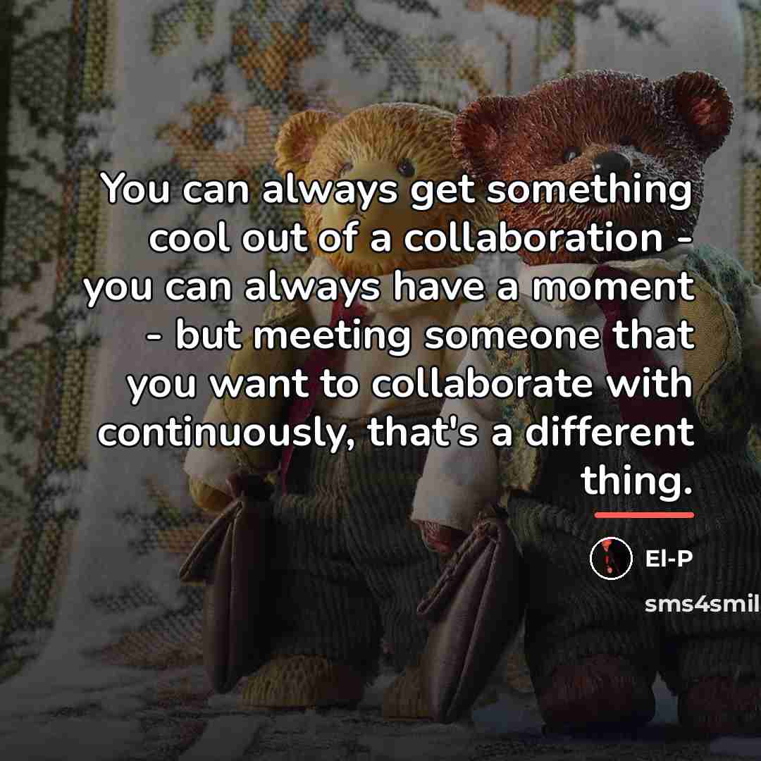 “You can always get something cool out of a collaboration…” quote by El-P