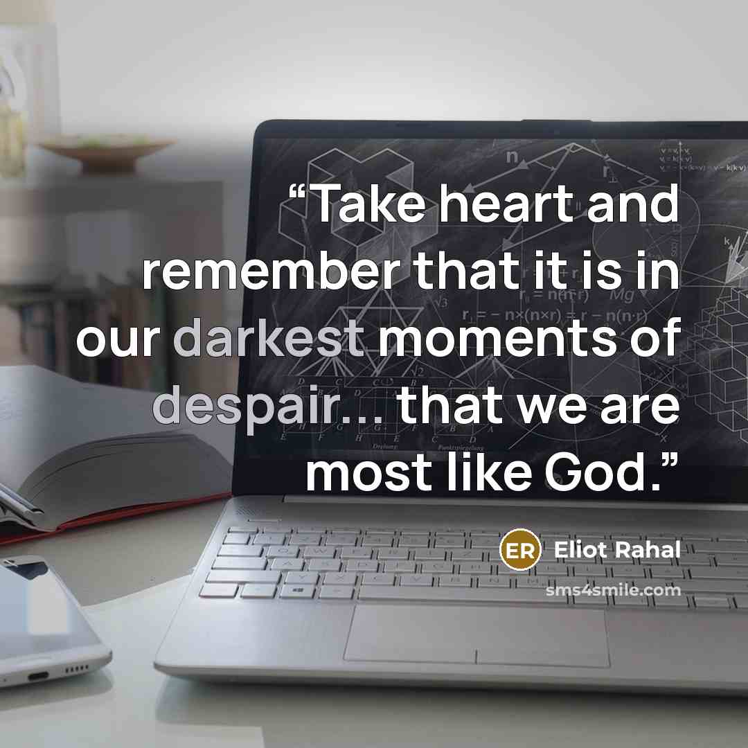 “Take heart and remember that it is in our darkest moments of despair... that we are most like God.” quote by Eliot Rahal