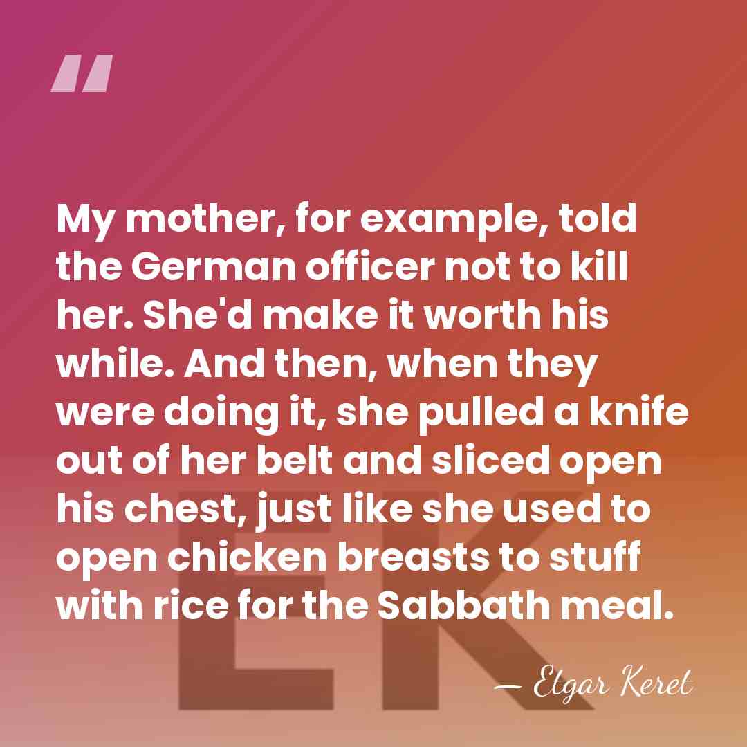 My mother, for example, told the German officer not to kill her.&hellip; - Etgar Keret