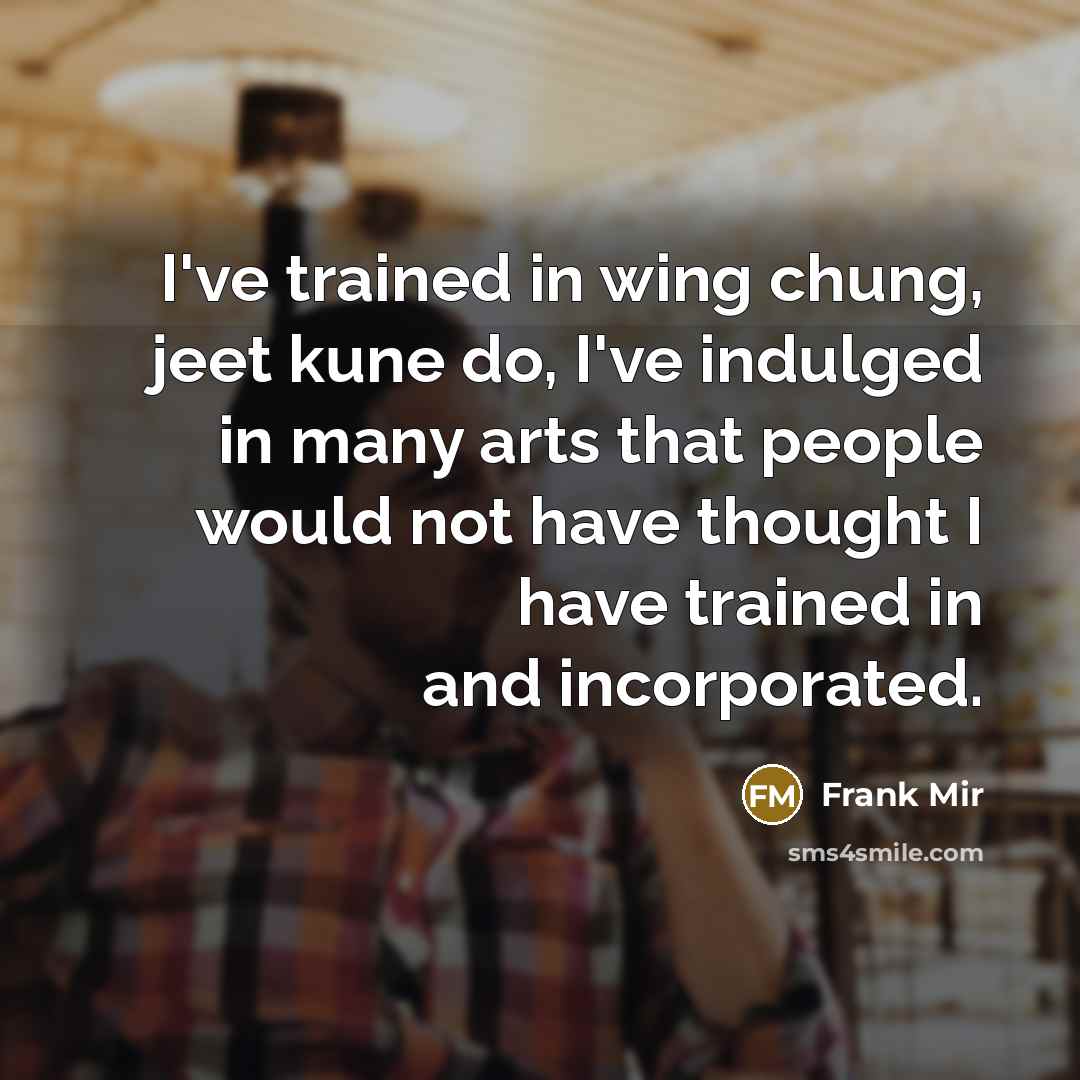 “I've trained in wing chung, jeet kune do, I've indulged…” quote by Frank Mir