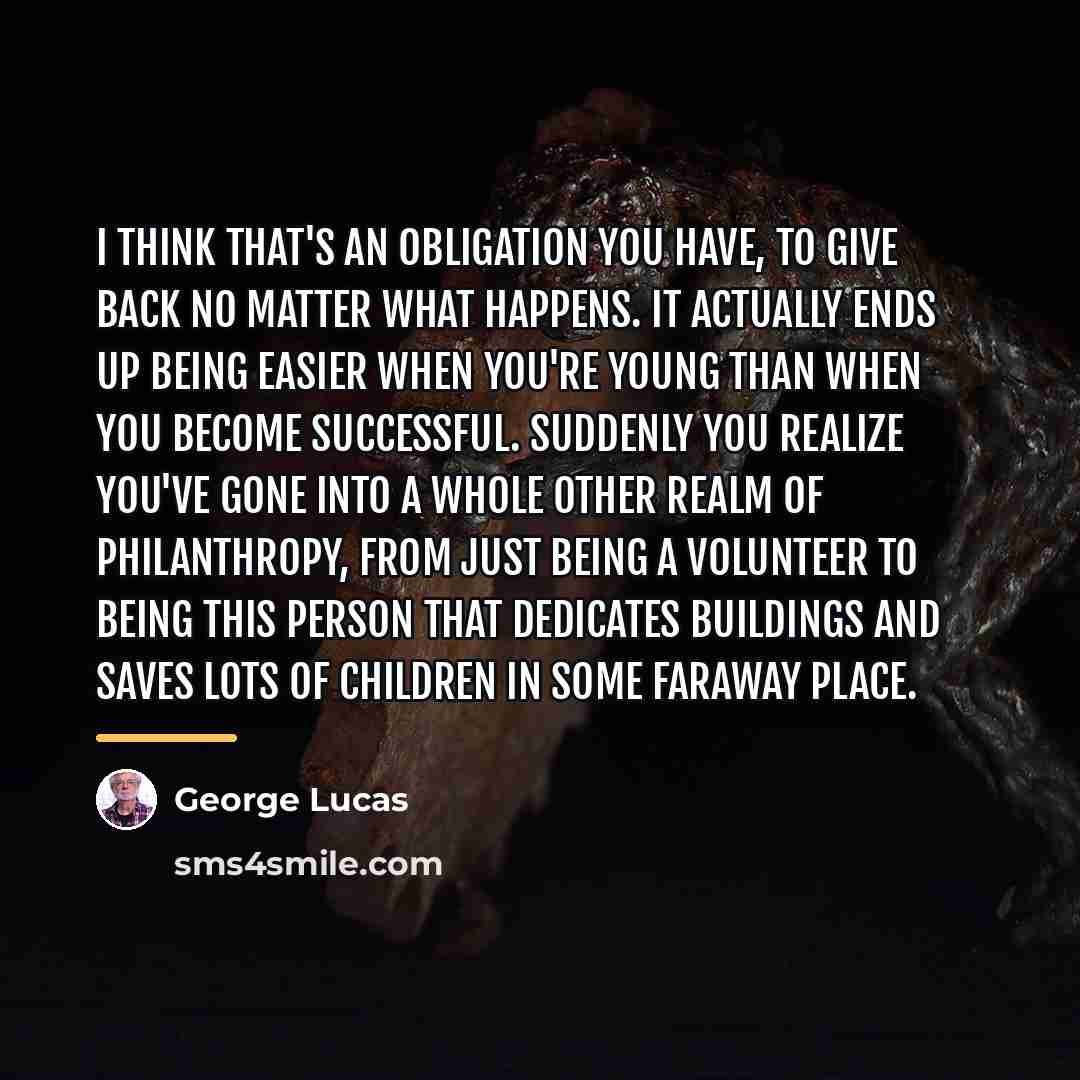 “I think that's an obligation you have, to give back…” quote by George Lucas
