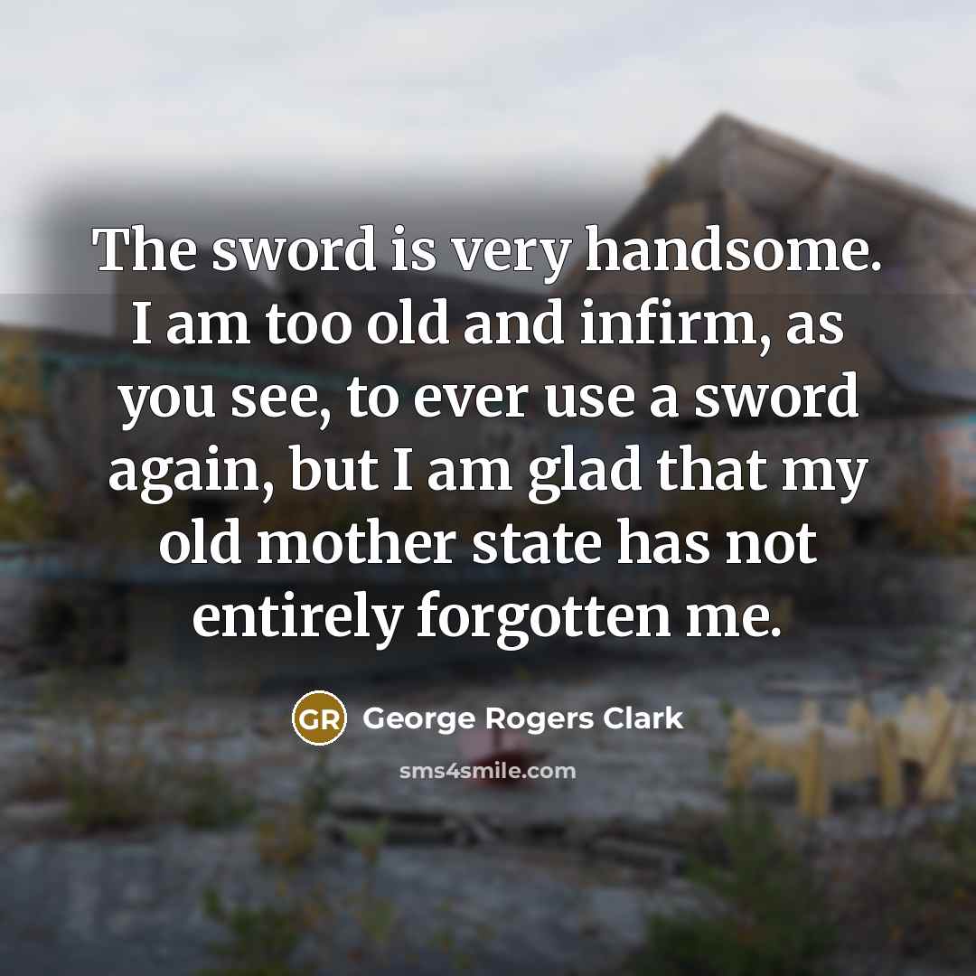 “The sword is very handsome. I am too old and…” quote by George Rogers Clark
