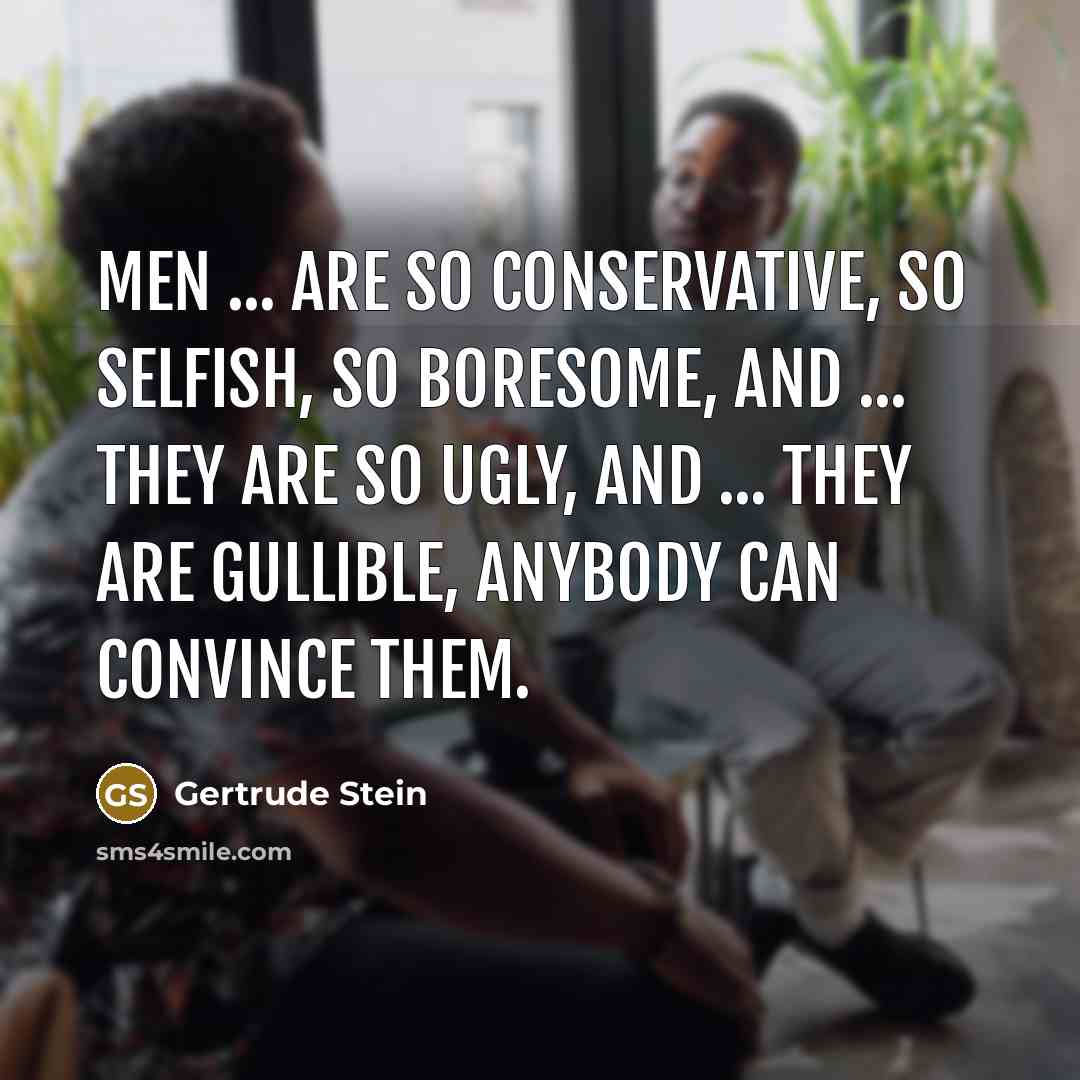 “Men ... are so conservative, so selfish, so boresome, and…” quote by Gertrude Stein