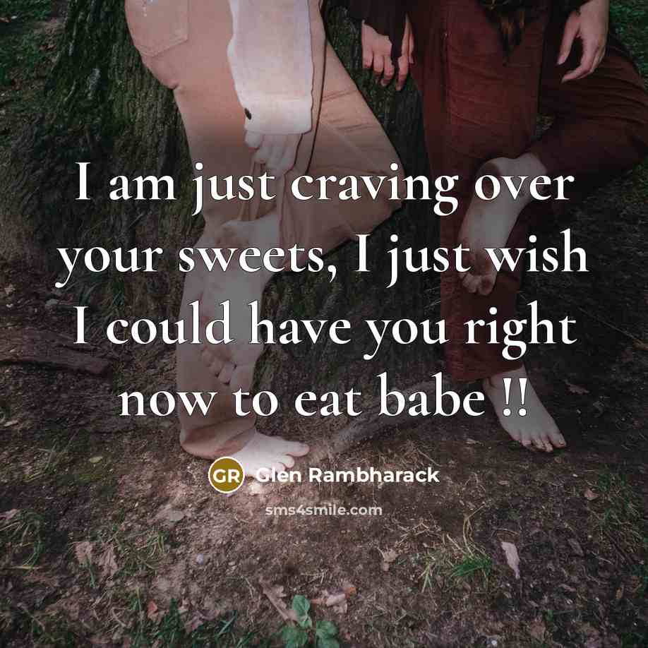“I am just craving over your sweets, I just wish I could have you right now to eat babe !!” quote by Glen Rambharack