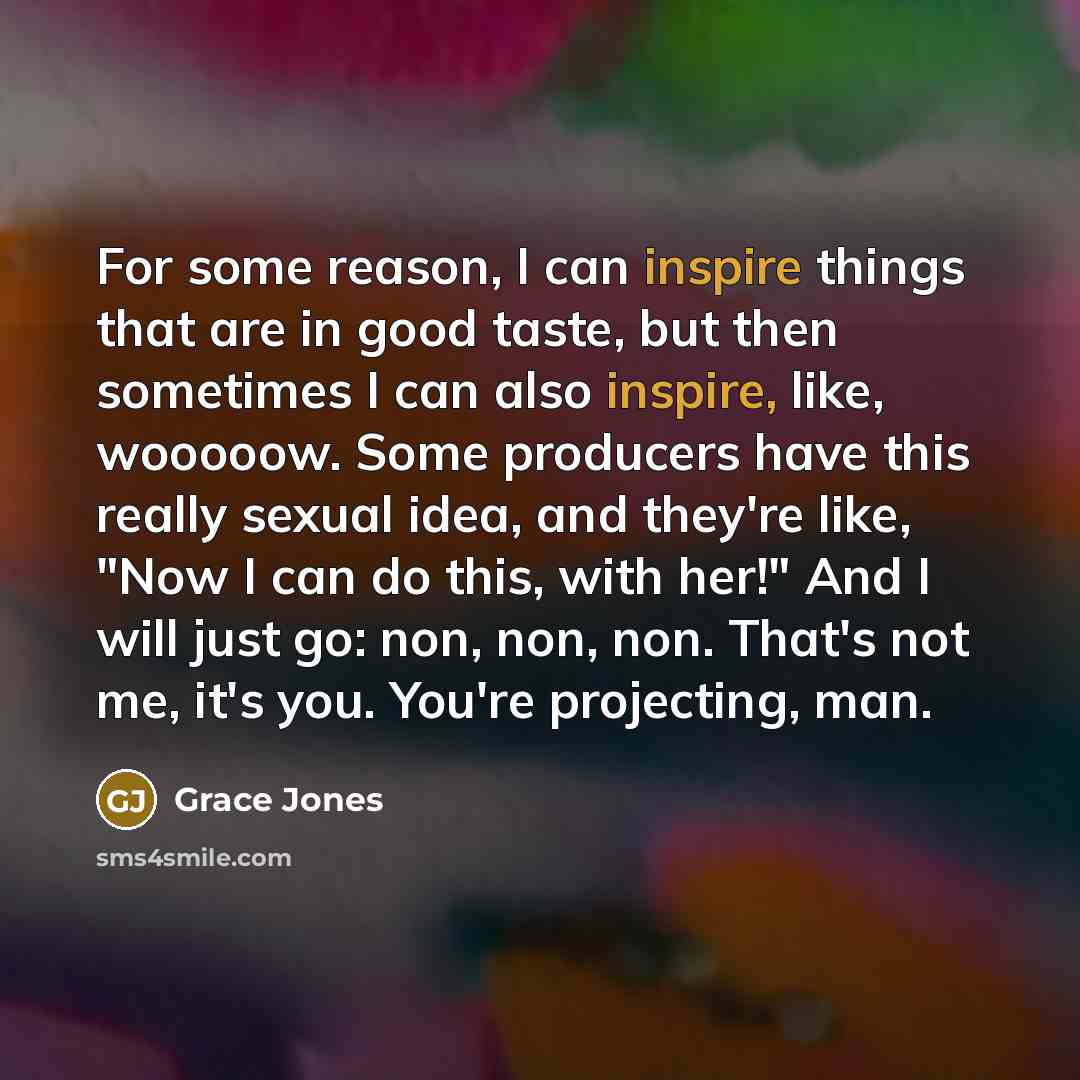 “For some reason, I can inspire things that are in…” quote by Grace Jones
