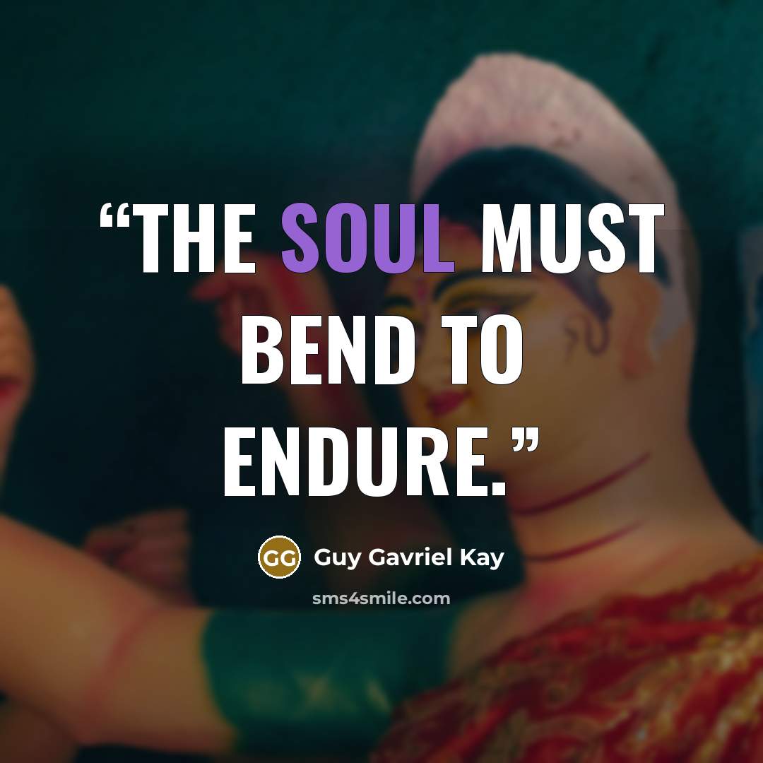 “The soul must bend to endure.” quote by Guy Gavriel Kay