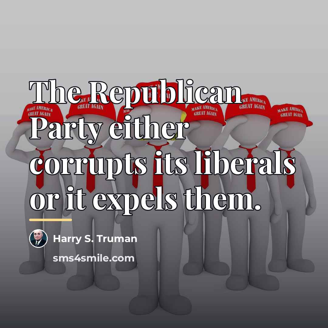 “The Republican Party either corrupts its liberals or it expels…” quote by Harry S. Truman