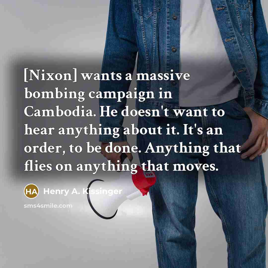 “[Nixon] wants a massive bombing campaign in Cambodia. He doesn't…” quote by Henry A. Kissinger