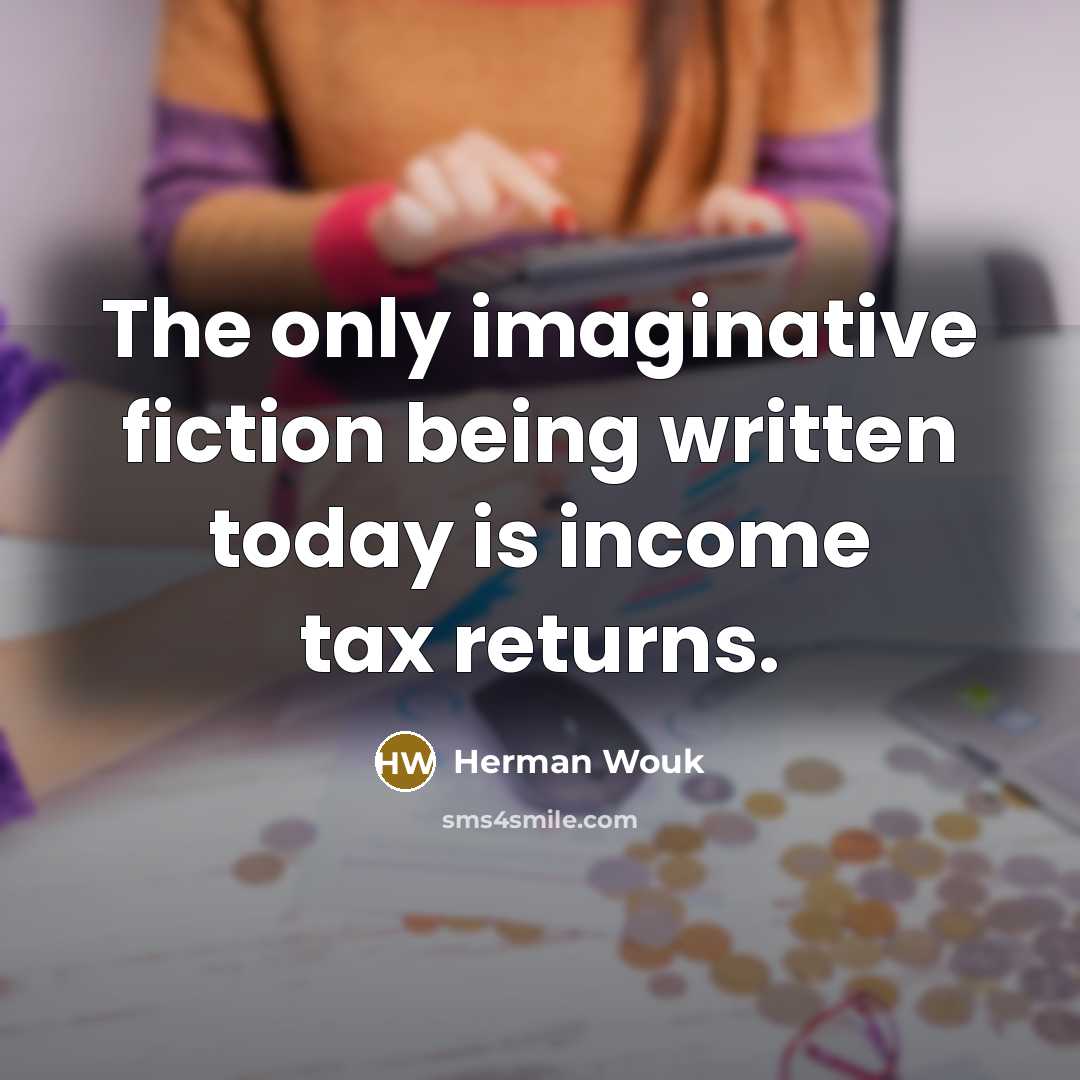 “The only imaginative fiction being written today is income tax…” quote by Herman Wouk