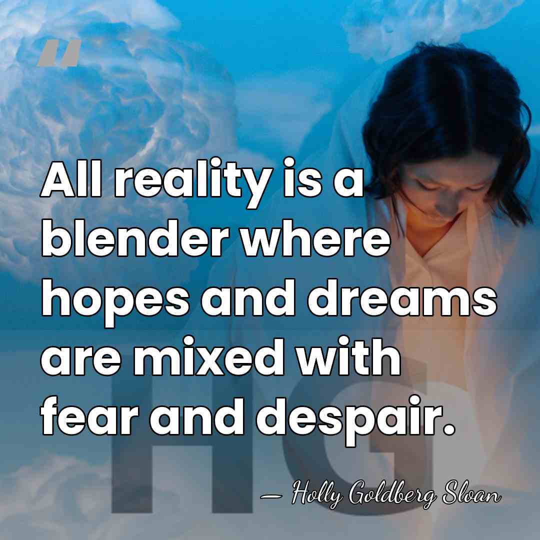 All reality is a blender where hopes and dreams are mixed with&hellip; - Holly Goldberg Sloan