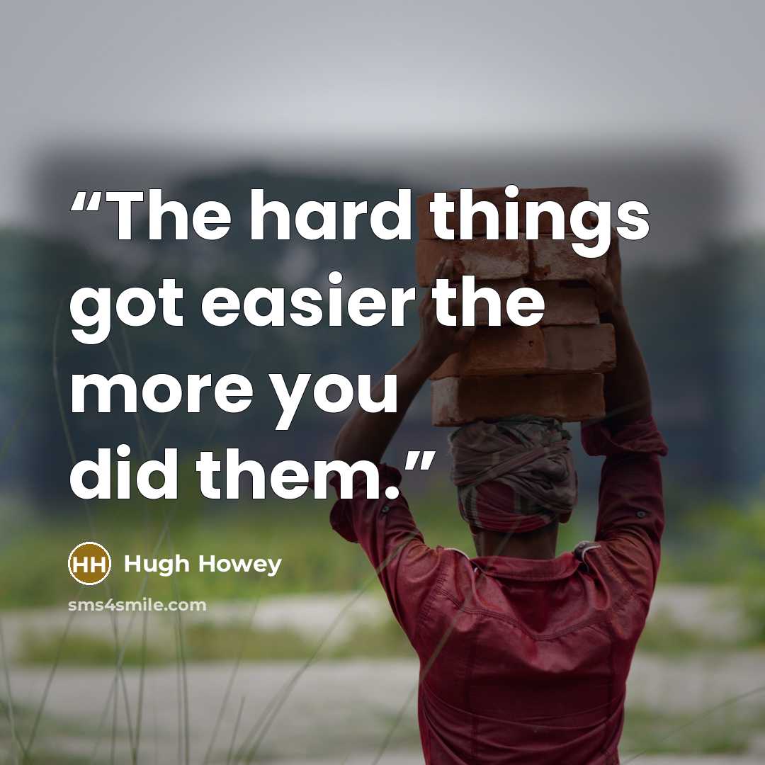 “The hard things got easier the more you did them.” quote by Hugh Howey