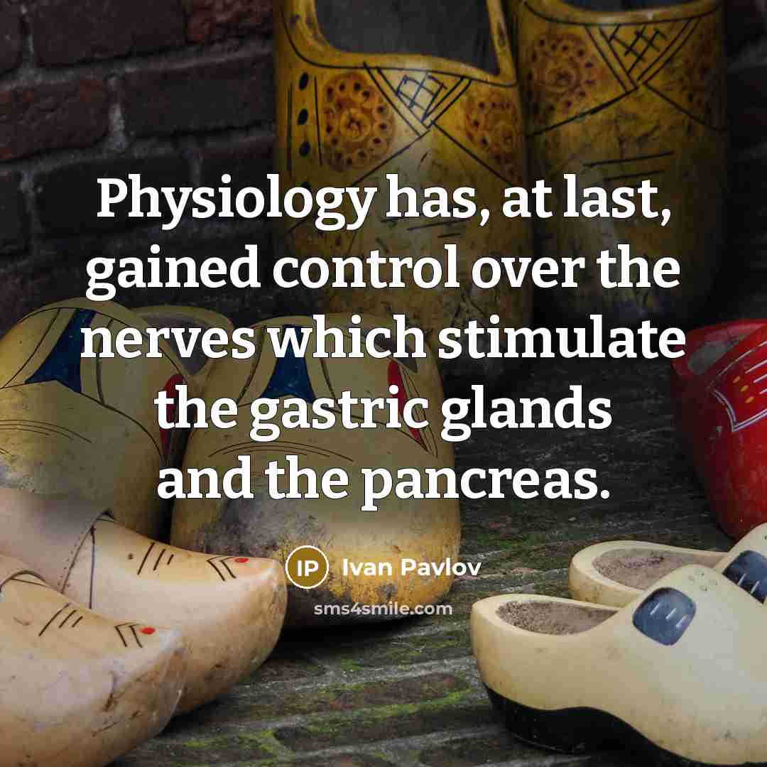 “Physiology has, at last, gained control over the nerves which stimulate the gastric glands and the pancreas.” quote by Ivan Pavlov