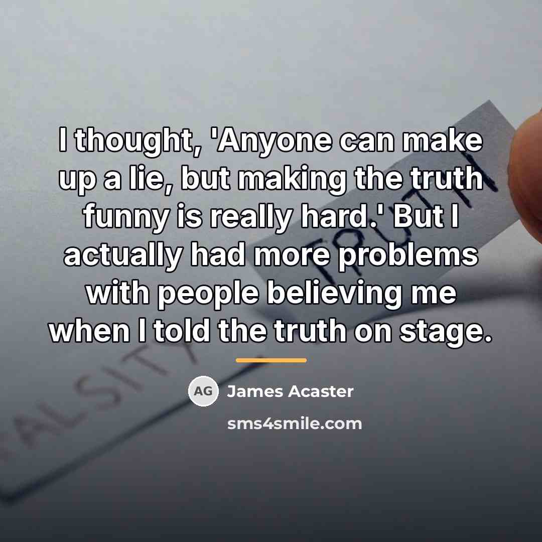 “I thought, 'Anyone can make up a lie, but making…” quote by James Acaster
