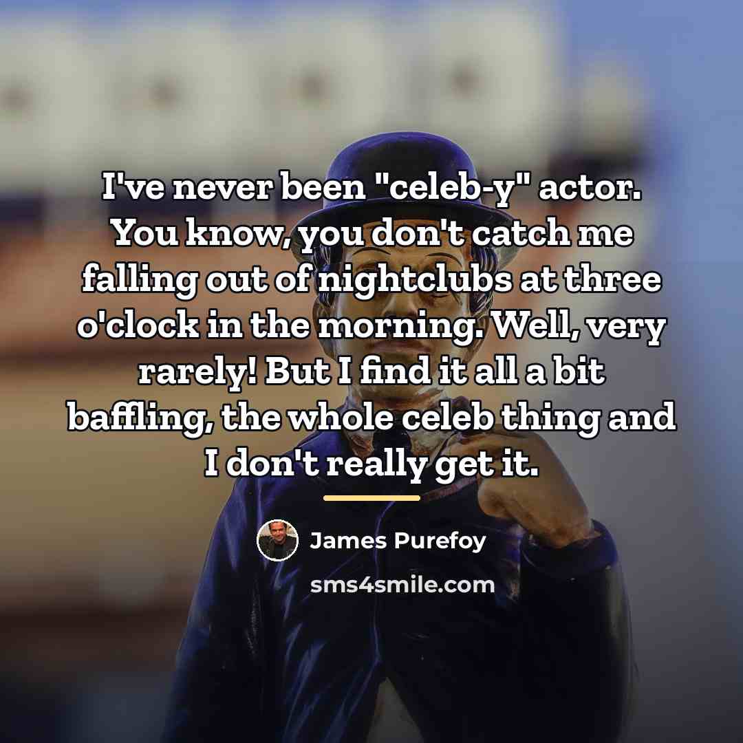 “I've never been "celeb-y" actor. You know, you don't catch…” quote by James Purefoy