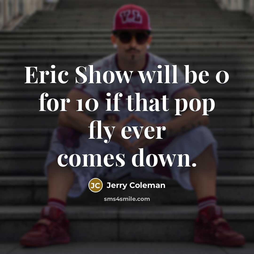“Eric Show will be 0 for 10 if that pop…” quote by Jerry Coleman