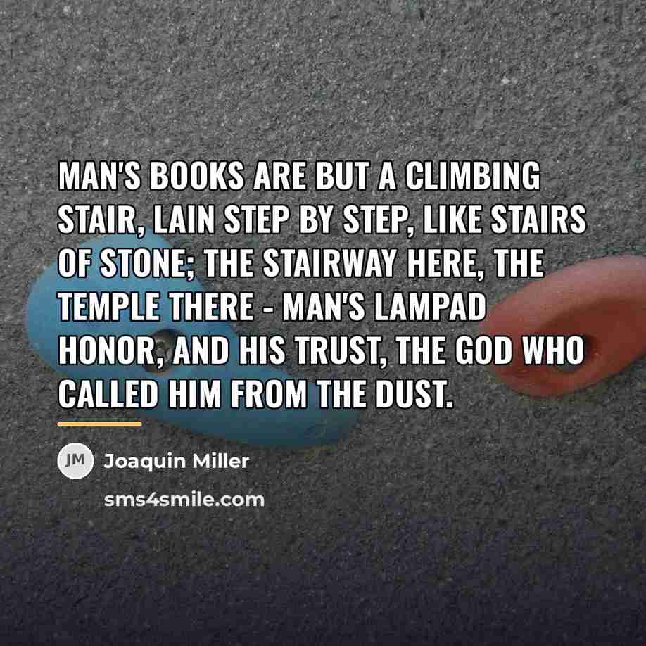 “Man's books are but a climbing stair, Lain step by…” quote by Joaquin Miller