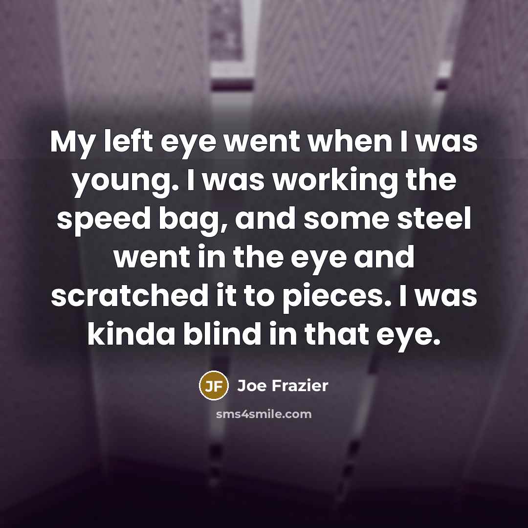 “My left eye went when I was young. I was…” quote by Joe Frazier