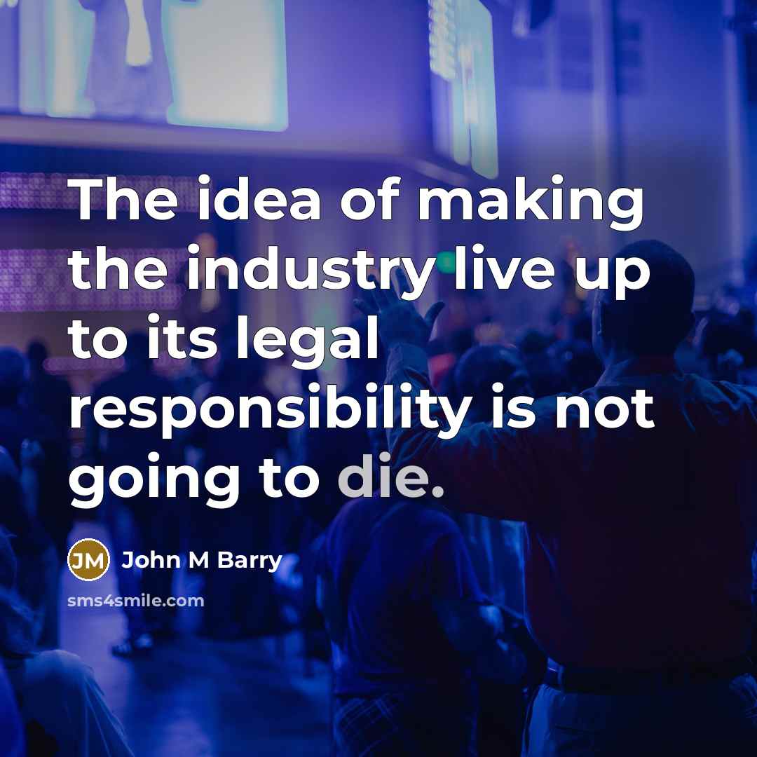 “The idea of making the industry live up to its…” quote by John M Barry