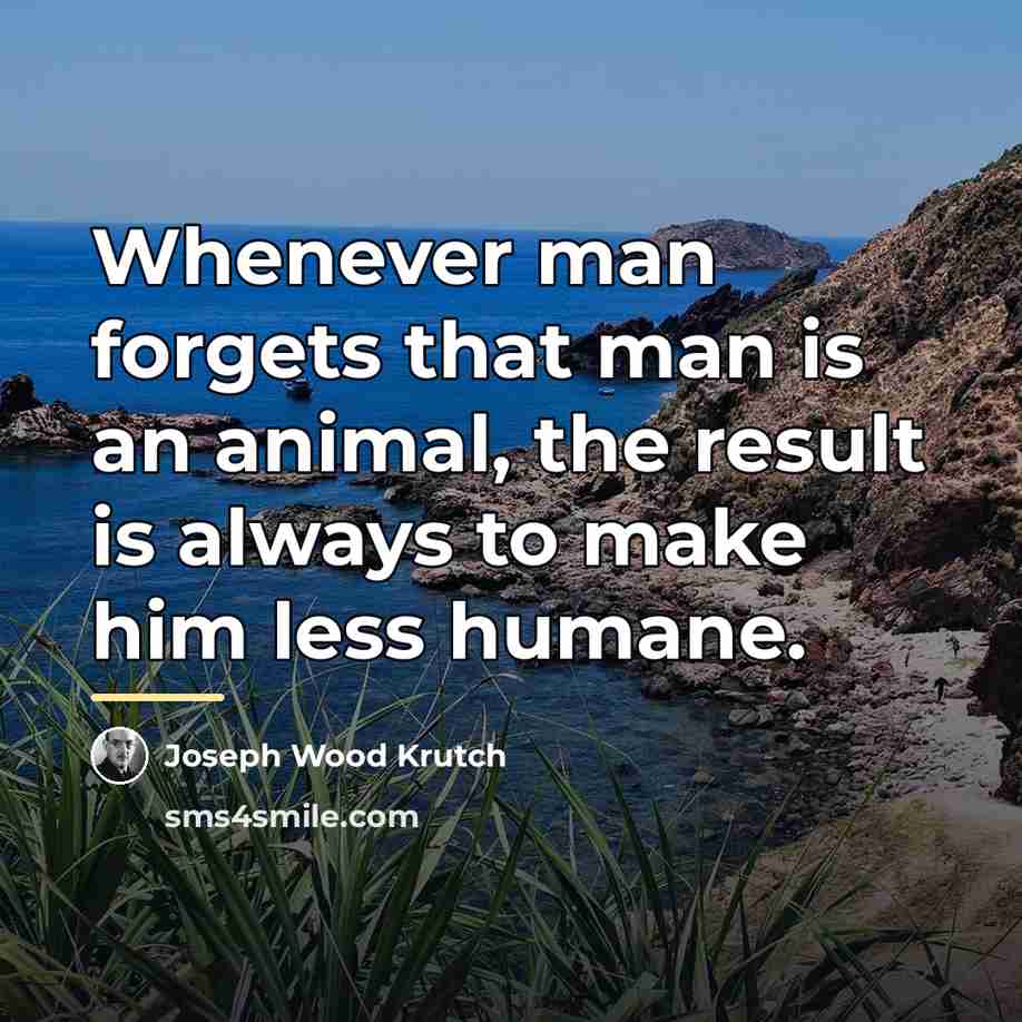 “Whenever man forgets that man is an animal, the result…” quote by Joseph Wood Krutch