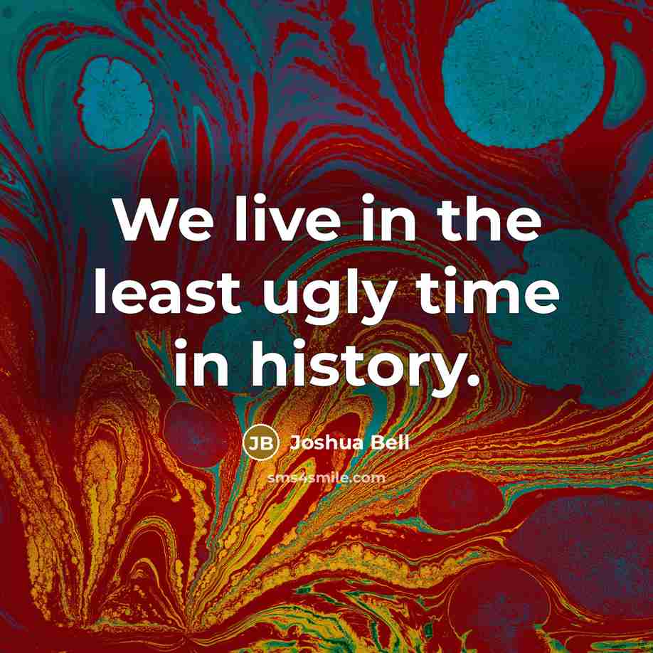 “We live in the least ugly time in history.…” quote by Joshua Bell