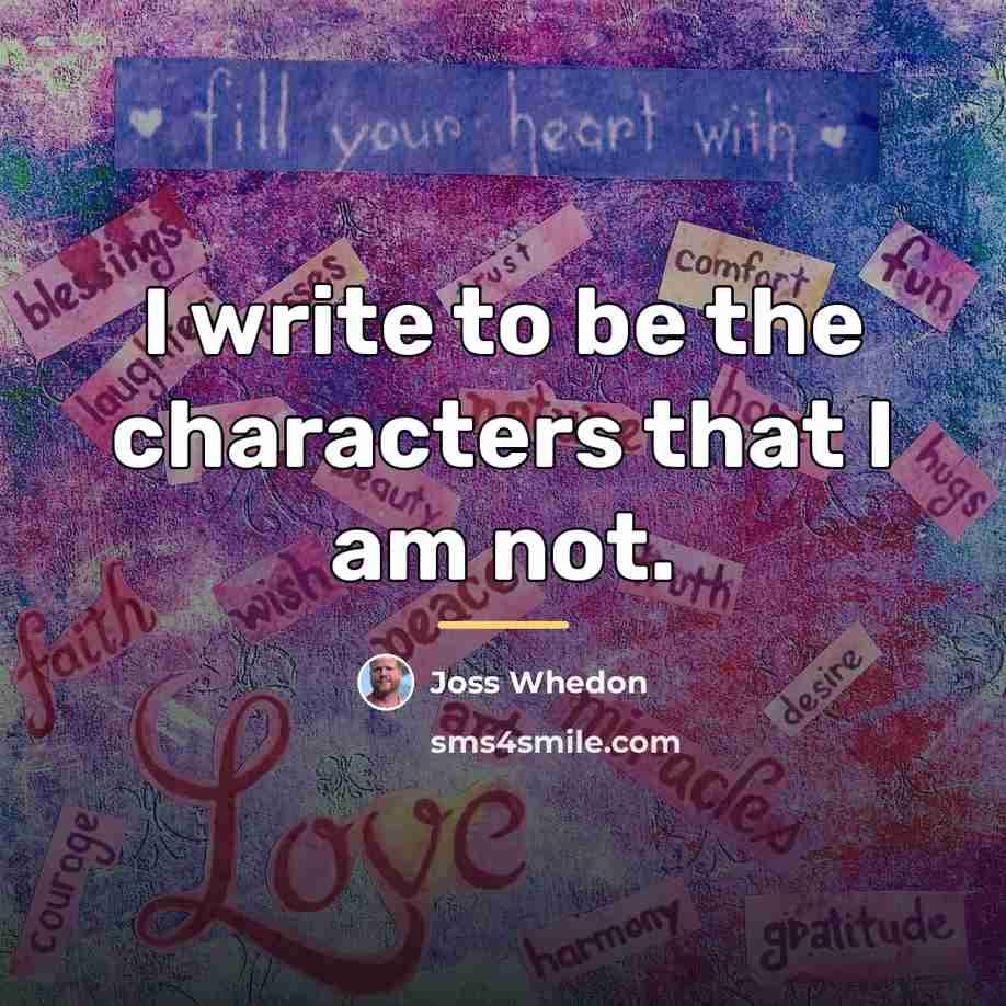 “I write to be the characters that I am not.…” quote by Joss Whedon