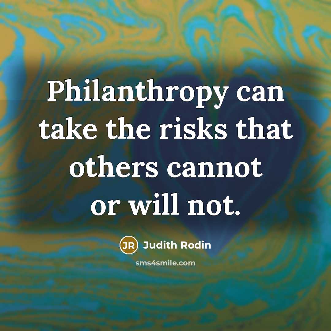 “Philanthropy can take the risks that others cannot or will…” quote by Judith Rodin