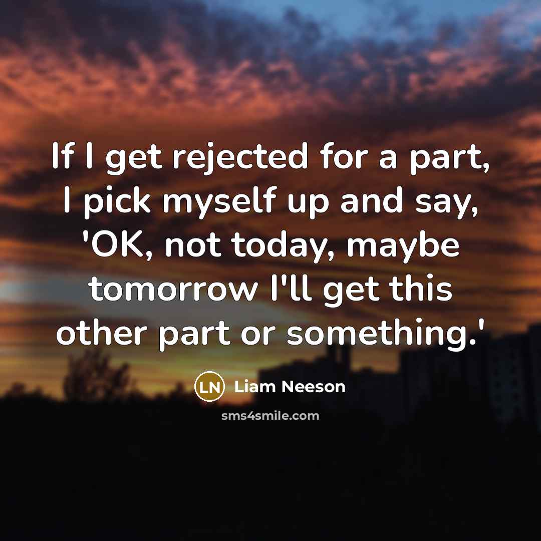 “If I get rejected for a part, I pick myself…” quote by Liam Neeson