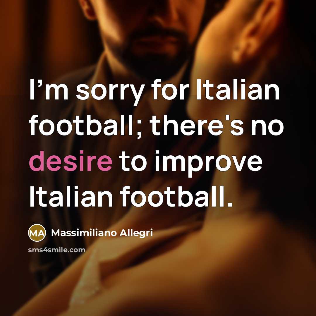 “I'm sorry for Italian football; there's no desire to improve…” quote by Massimiliano Allegri