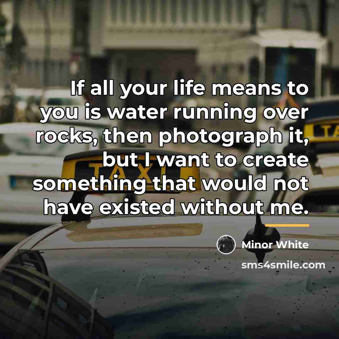 “If all your life means to you is water running…” quote by Minor White