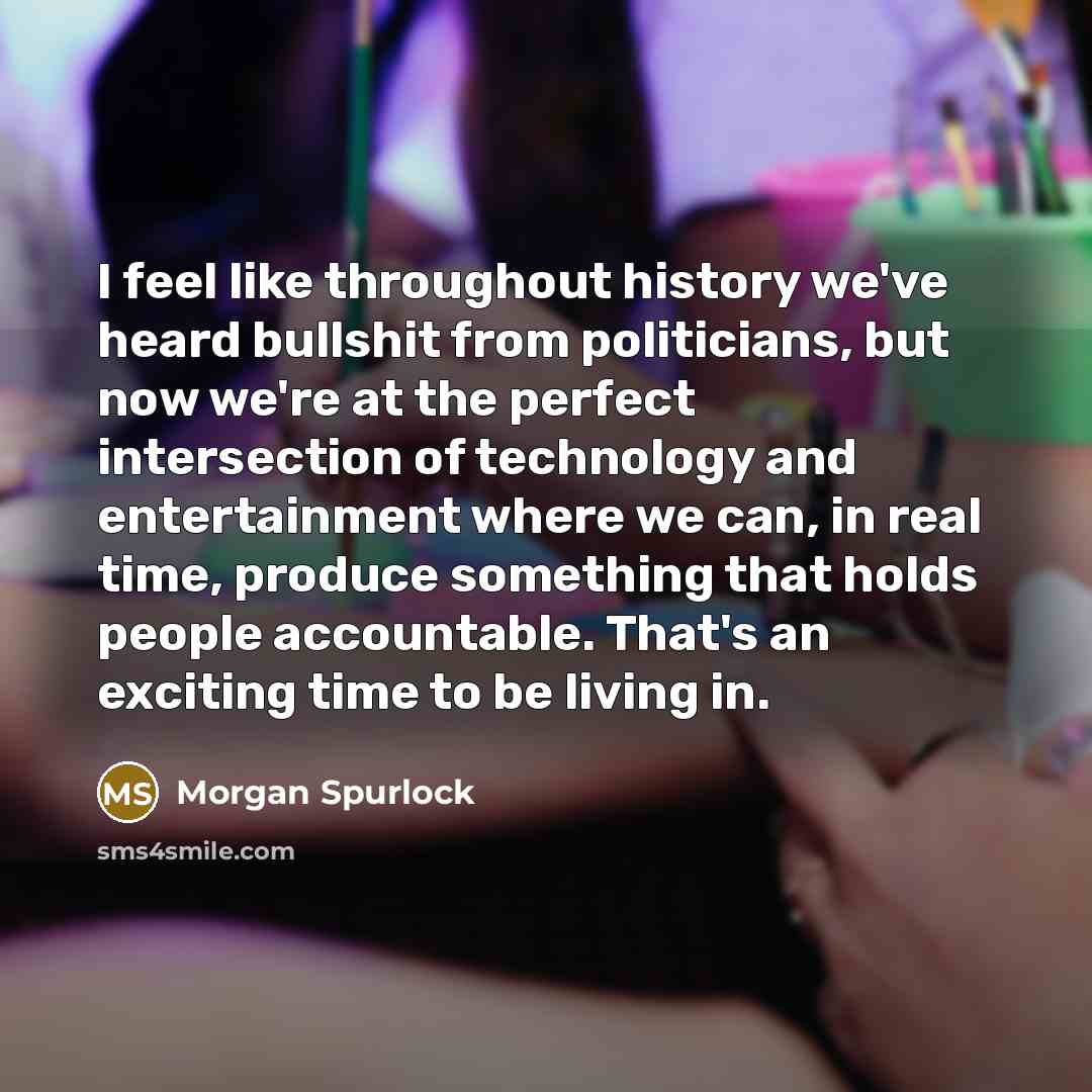 “I feel like throughout history we've heard bullshit from politicians,…” quote by Morgan Spurlock