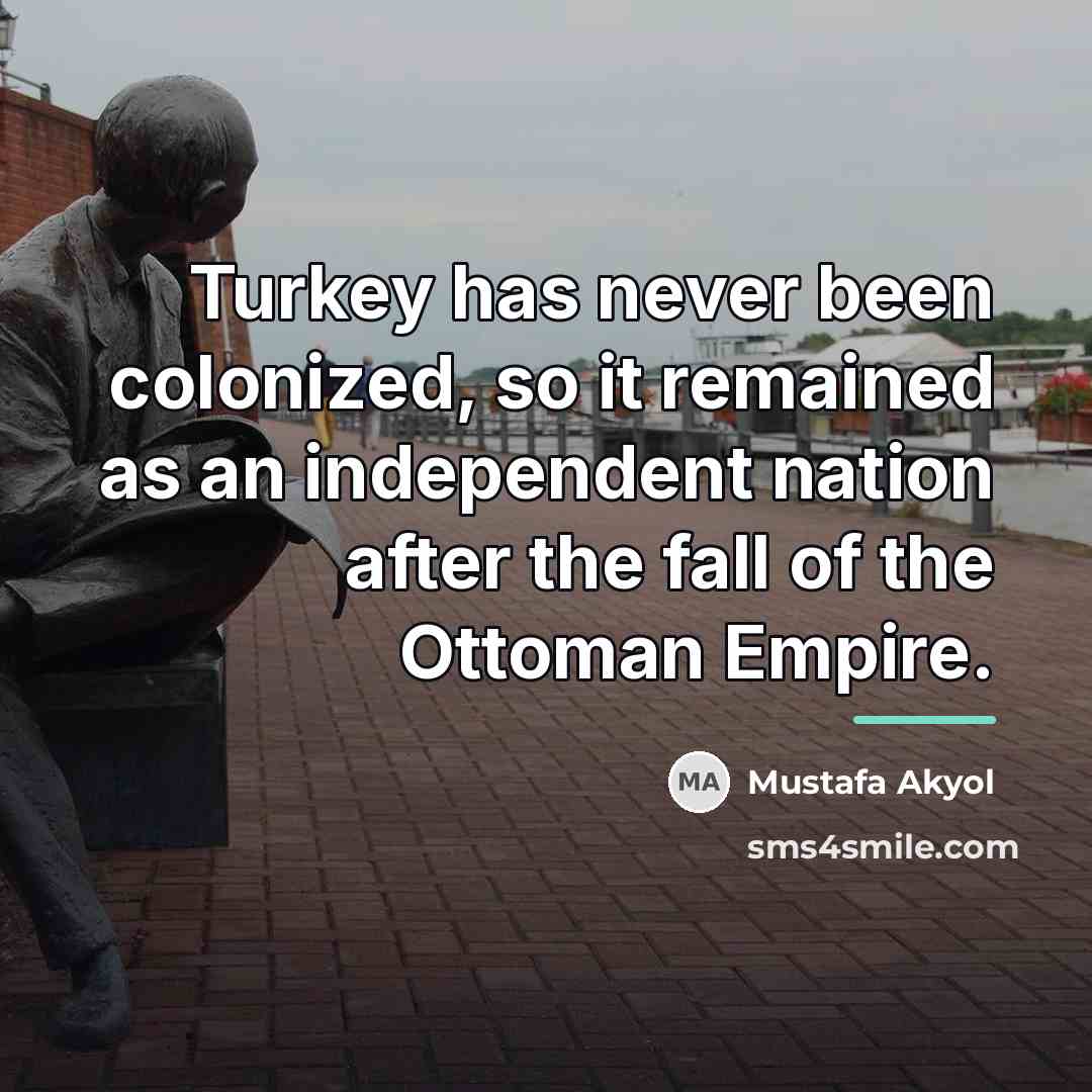 “Turkey has never been colonized, so it remained as an…” quote by Mustafa Akyol
