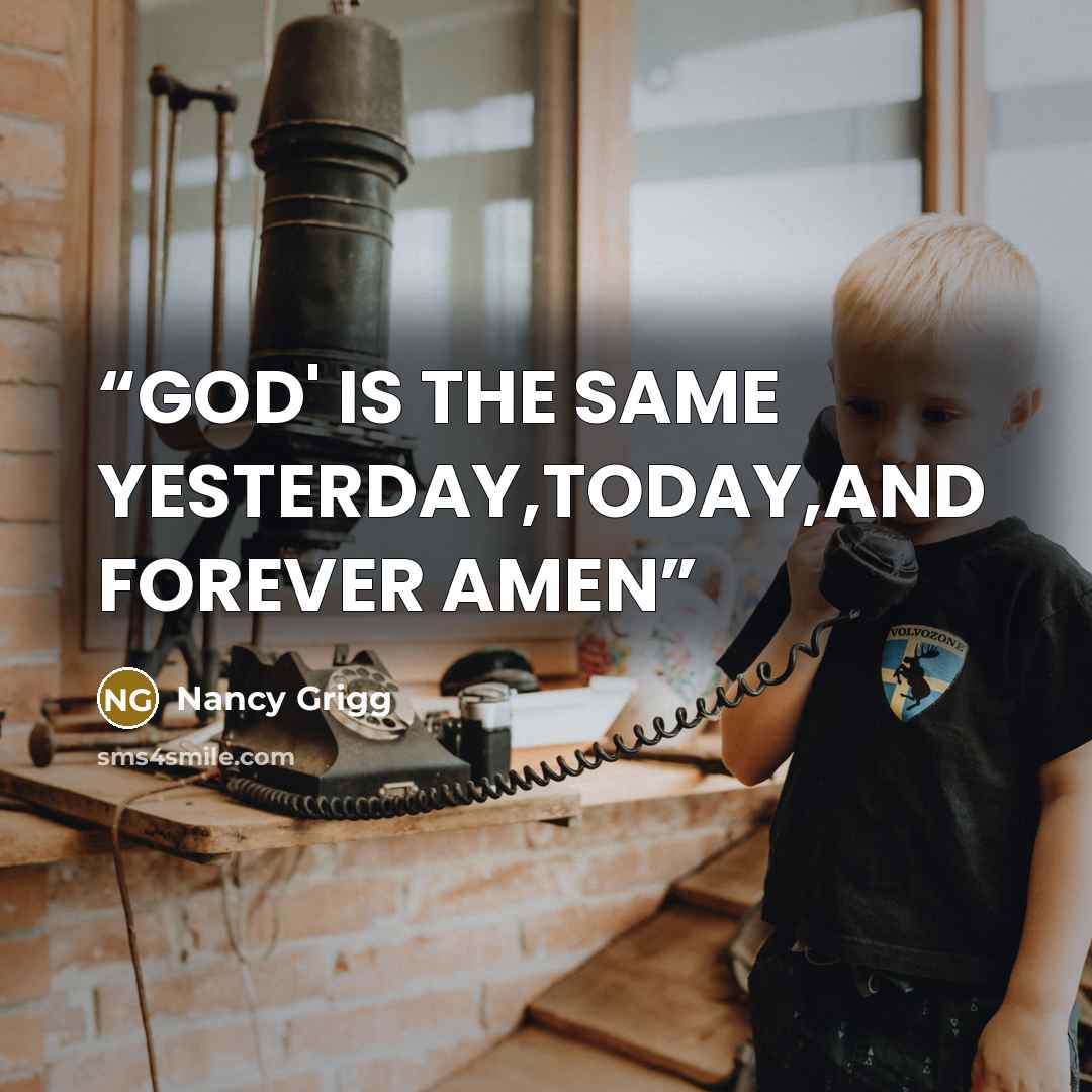 “GOD' IS THE SAME YESTERDAY,TODAY,AND FOREVER AMEN” quote by Nancy Grigg