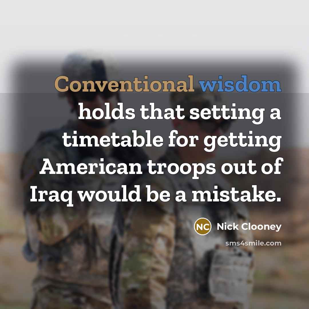 “Conventional wisdom holds that setting a timetable for getting American troops out of Iraq would be a mistake.” quote by Nick Clooney